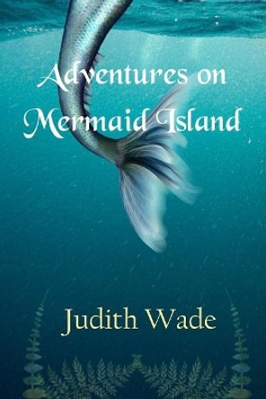 Adventures on Mermaid Island Judith Wade 9781727064353
