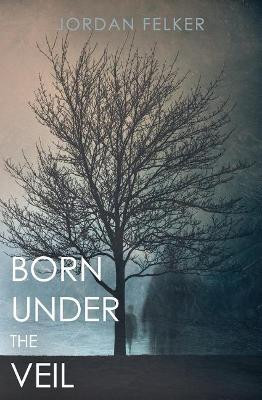 Born Under the Veil by Jordan Felker