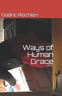 Ways of Human Grace Godric W Rochlen 9781795525510