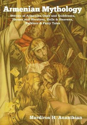 Armenian Mythology: Stories of Armenian Gods and Goddesses, Heroes and Heroines, Hells & Heavens, Folklore & Fairy Tales Mardiros H Ananikian 9781644393567