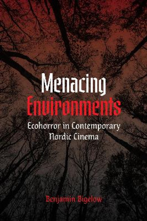 Menacing Environments: Ecohorror in Contemporary Nordic Cinema Benjamin A. Bigelow 9780295751641