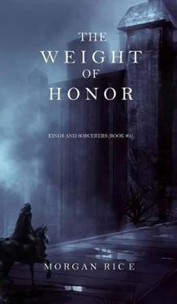 The Weight of Honor (Kings and Sorcerers--Book 3) Morgan Rice 9781632913319