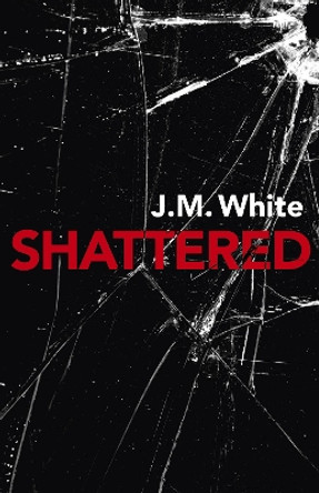 Shattered: Where there is darkness, there isn't always light J. M. White 9781789040586