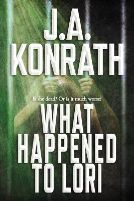 What Happened To Lori - The Complete Epic by J A Konrath