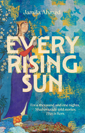 Every Rising Sun: A spellbinding reimagining of The Thousand and One Nights Jamila Ahmed 9781399805964