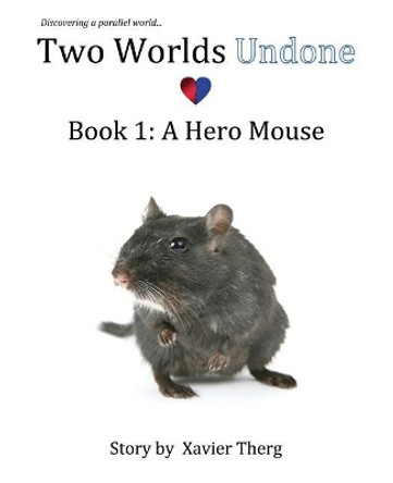 Two Worlds Undone, Book 1: A Hero Mouse Xavier Therg 9781641451222
