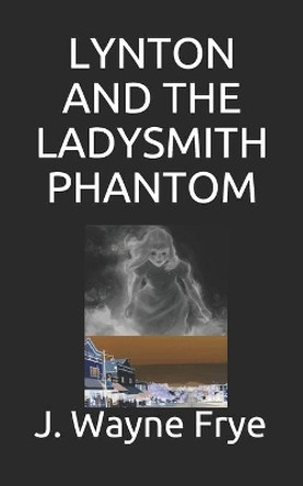 Lynton and the Ladysmith Phantom by Wayne Frye