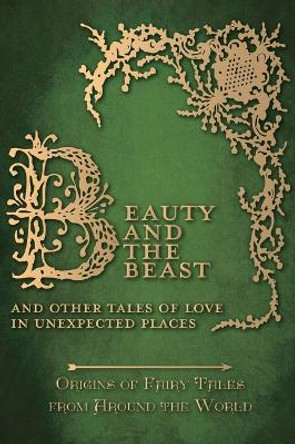 Beauty and the Beast - And Other Tales of Love in Unexpected Places (Origins of Fairy Tales from Around the World) Amelia Carruthers 9781473335035