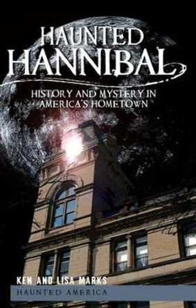 Haunted Hannibal: History and Mystery in America's Hometown Ken Marks 9781609490447
