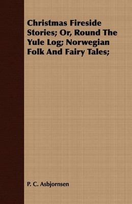Christmas Fireside Stories; Or, Round The Yule Log; Norwegian Folk And Fairy Tales; by P. C. Asbjornsen