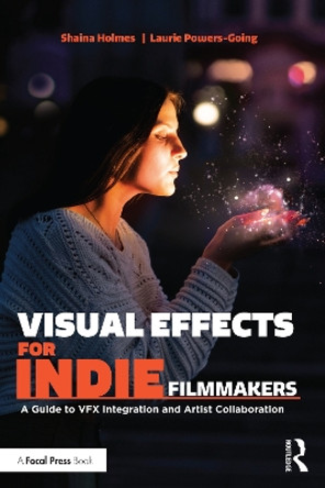Visual Effects for Indie Filmmakers: A Guide to VFX Integration and Artist Collaboration Shaina Holmes (Syracuse University, USA) 9781032282060