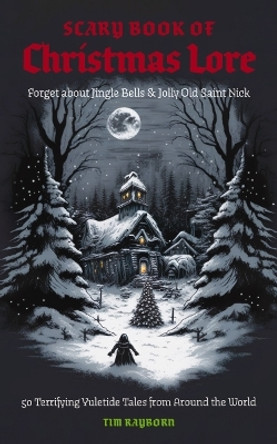 The Scary Book of Christmas Lore: 50 Terrifying Yuletide Tales from Around the World Tim Rayborn 9781646434527