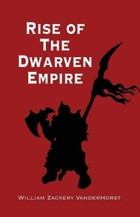 Rise of the Dwarven Empire William Zackery Vanderhorst 9780988837409