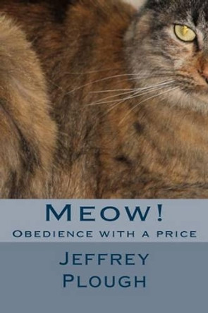Meow!: Obedience with a Price Jeffrey L Plough 9780989924900