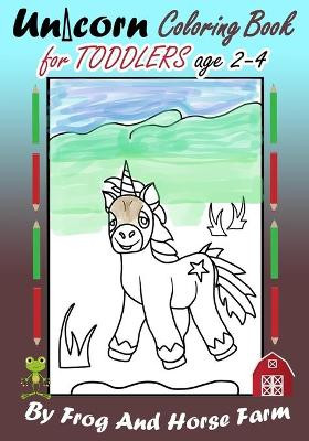 Unicorn Coloring Book For Toddlers Age 2-4 by Frog and Horse Farm