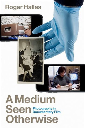 A Medium Seen Otherwise: Photography in Documentary Film Roger Hallas 9780190057763