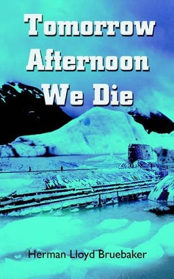Tomorrow Afternoon We Die by Herman Lloyd Bruebaker