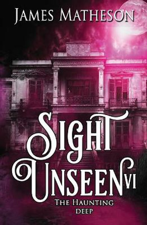 Sight Unseen VI: The Haunting Deep James M Matheson 9781986419758