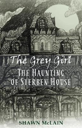 The Grey Girl: The Haunting of Sterben House Shawn C McLain 9780692195673