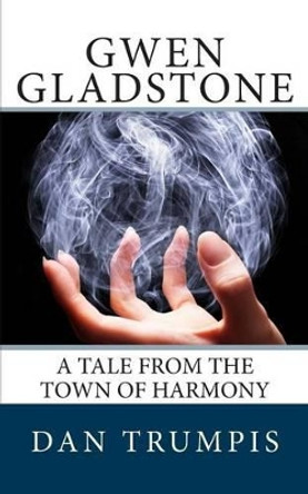 Gwen Gladstone: A Tale from the Town of Harmony Dan Trumpis 9780692227671