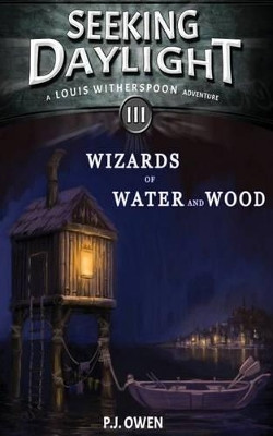 Seeking Daylight - Part III - Wizards of Water and Wood by P J Owen