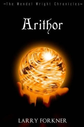 Arithor: The Wendel Wright Chronicles - Book Six Larry Forkner 9780692670583