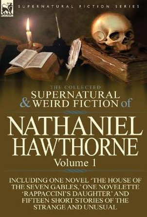 The Collected Supernatural and Weird Fiction of Nathaniel Hawthorne: Volume 1-Including One Novel 'The House of the Seven Gables, ' One Novelette 'Rap Nathaniel Hawthorne 9780857067999