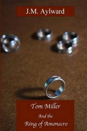 Tom Miller and the Ring of Amonecro J M Aylward 9781516919680