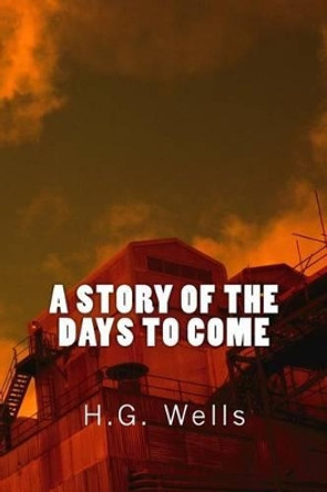 A Story of the Days to Come (Richard Foster Classics) H G Wells 9781519762917