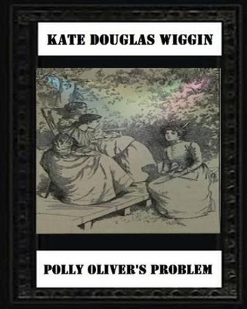 Polly Oliver'S Problem; A Story For Girls(1893) by Kate Douglas Wiggin Kate Douglas Wiggin 9781530723690