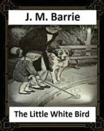 The Little White Bird (1902) by J. M. Barrie James Matthew Barrie 9781530762682