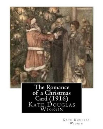 The Romance of a Christmas Card (1916), by Kate Douglas Wiggin Kate Douglas Wiggin 9781530804863