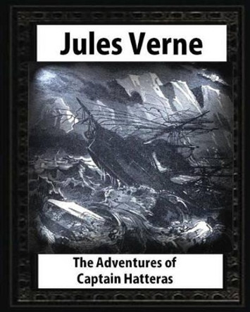The adventures of Captain Hatteras, by by Jules Verne Jules Verne 9781530857814