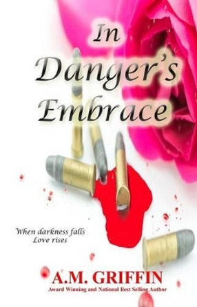 In Danger's Embrace by A M Griffin In Danger's Embrace by A M Griffin