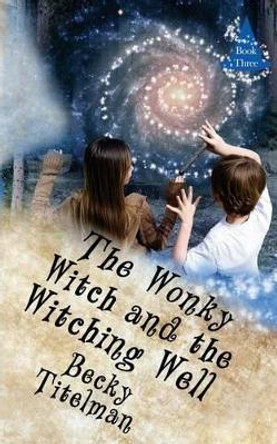 The Wonky Witch and the Witching Well: Book Three Becky Titelman 9781533467140
