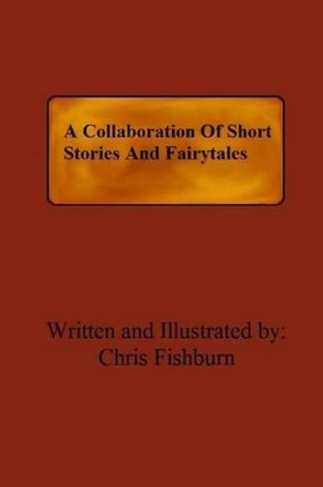 A Collaboration Of Short Stories And Fairytales Chris Fishburn 9781535470612