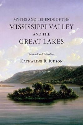 Myths and Legends of the Mississippi Valley and the Great Lakes by Katharine B Judson