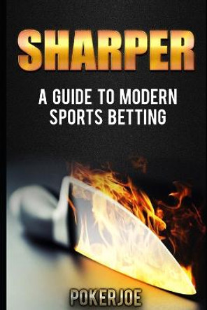 Sharper: A Guide to Modern Sports Betting True Pokerjoe 9781520109329