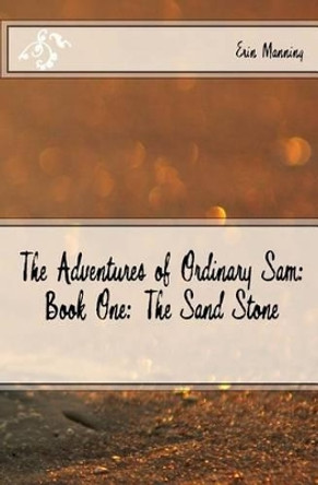 The Adventures of Ordinary Sam: Book One: The Sand Stone Erin Manning 9781535206952