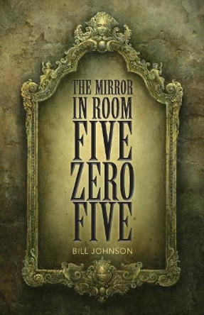 The Mirror in Room Five Zero Five Pastor Bill Johnson 9781545495391