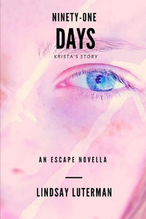 Ninety-One Days: An Escape Novella: Krista's Story Lindsay Luterman 9781546336273