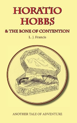 Horatio Hobbs and the Bone of Contention: Another Tale of Adventure Professor L J Francis 9781547021734