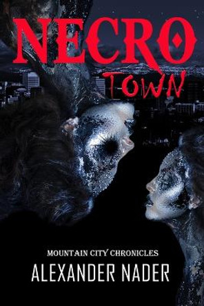 Necrotown: The Mountain City Chronicle Alexander Nader 9781521523216
