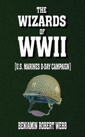 The Wizards of WWII [U.S. Marines. D-Day Campaign] by Benjamin Robert Webb