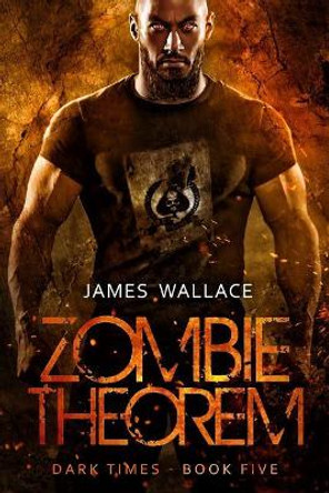 Zombie Theorem: Dark Times Book 5 James Wallace 9781719181433