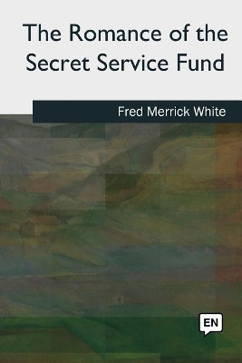 The Romance of the Secret Service Fund Fred Merrick White 9781727492088