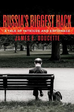 Russia's Biggest Hack: A Tale of Espionage and Intrigue James E Doucette 9781984035776