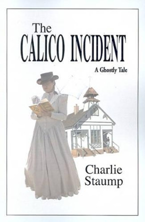 The Calico Incident: A Ghostly Tale Charlie Staump 9780595193349