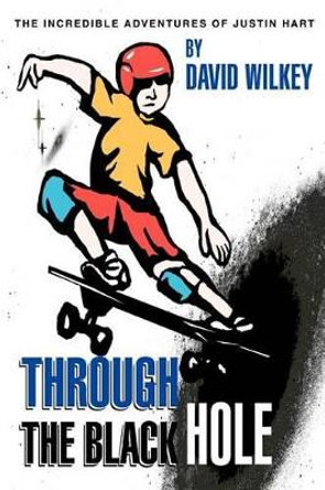 Through the Black Hole: The Incredible Adventures of Justin Hart David Wilkey 9780595294978