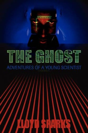 The Ghost: Adventures of a Young Scientist Lloyd Sparks 9780595439263